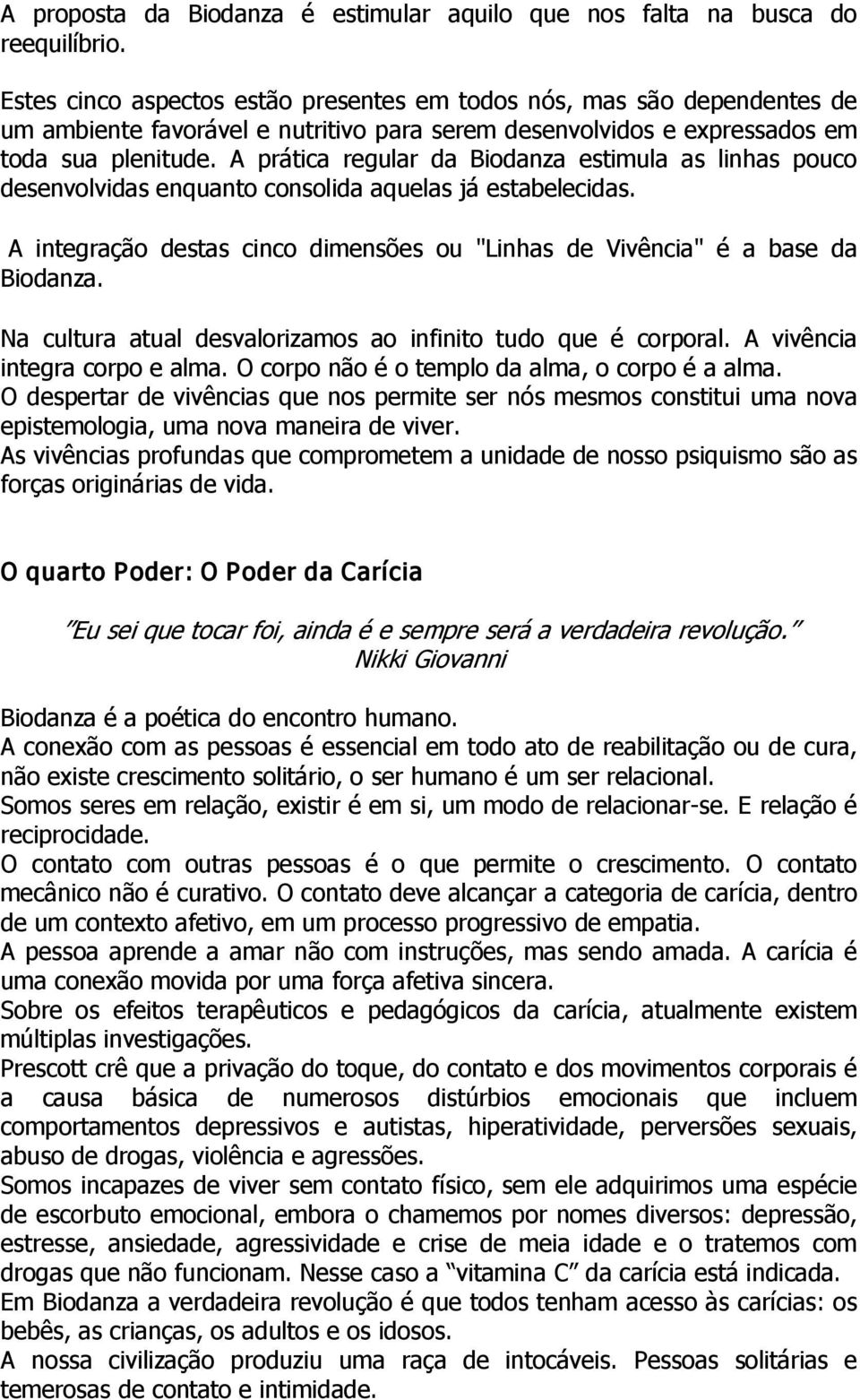 A prática regular da Biodanza estimula as linhas pouco desenvolvidas enquanto consolida aquelas já estabelecidas. A integração destas cinco dimensões ou "Linhas de Vivência" é a base da Biodanza.