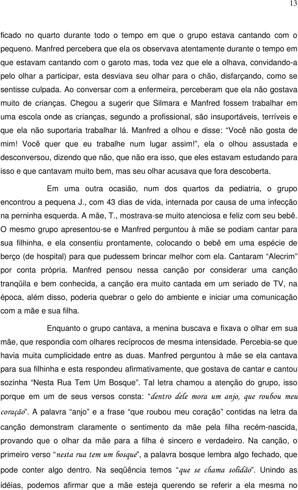 para o chão, disfarçando, como se sentisse culpada. Ao conversar com a enfermeira, perceberam que ela não gostava muito de crianças.