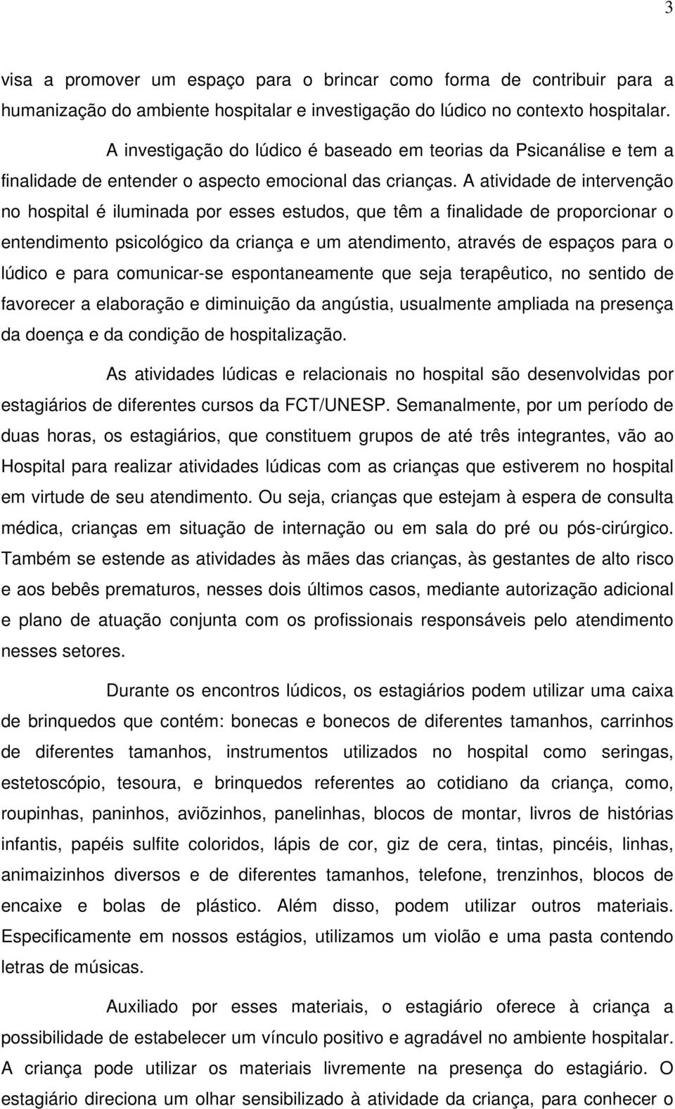 A atividade de intervenção no hospital é iluminada por esses estudos, que têm a finalidade de proporcionar o entendimento psicológico da criança e um atendimento, através de espaços para o lúdico e