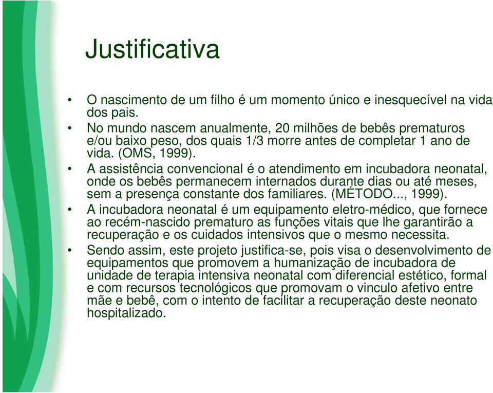 A assistência convencional é o atendimento em incubadora neonatal, onde os bebês permanecem internados durante dias ou até meses, sem a presença constante dos familiares. (MÉTODO..., 1999).