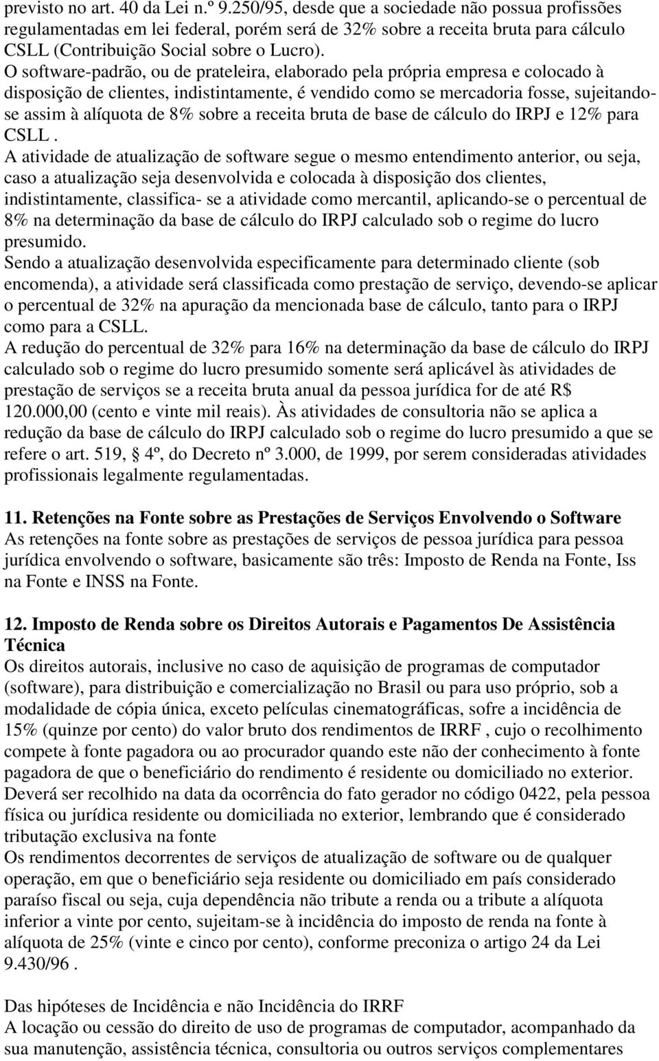 O software-padrão, ou de prateleira, elaborado pela própria empresa e colocado à disposição de clientes, indistintamente, é vendido como se mercadoria fosse, sujeitandose assim à alíquota de 8% sobre