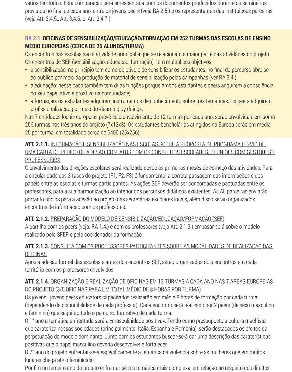 Oficinas de sensibilização/educação/formação em 252 turmas das escolas de ensino médio europeias (cerca de 25 alunos/turma) Os encontros nas escolas são a atividade principal à que se relacionam a