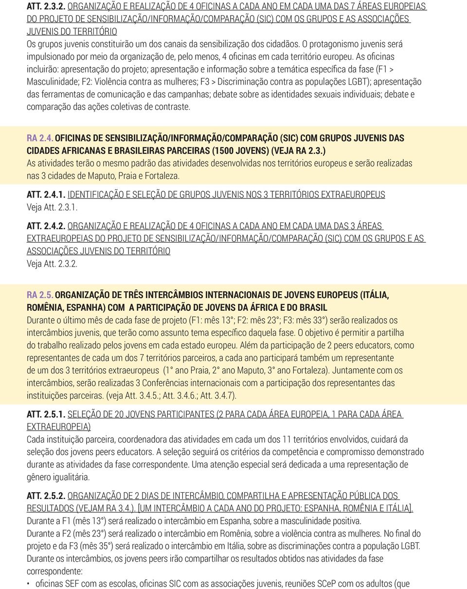 Os grupos juvenis constituirão um dos canais da sensibilização dos cidadãos. O protagonismo juvenis será impulsionado por meio da organização de, pelo menos, 4 oficinas em cada território europeu.