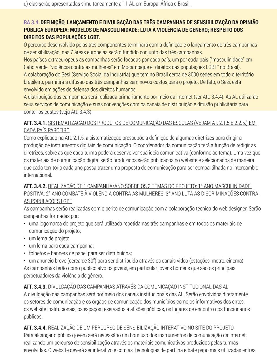 O percurso desenvolvido pelas três componentes terminará com a definição e o lançamento de três campanhas de sensibilização: nas 7 áreas europeias será difundido conjunto das três campanhas.