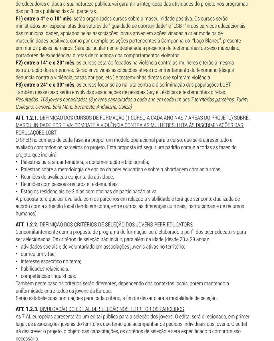 Os cursos serão ministrados por especialistas dos setores de igualdade de oportunidade e LGBT e dos serviços educacionais das municipalidades, apoiados pelas associações locais ativas em ações