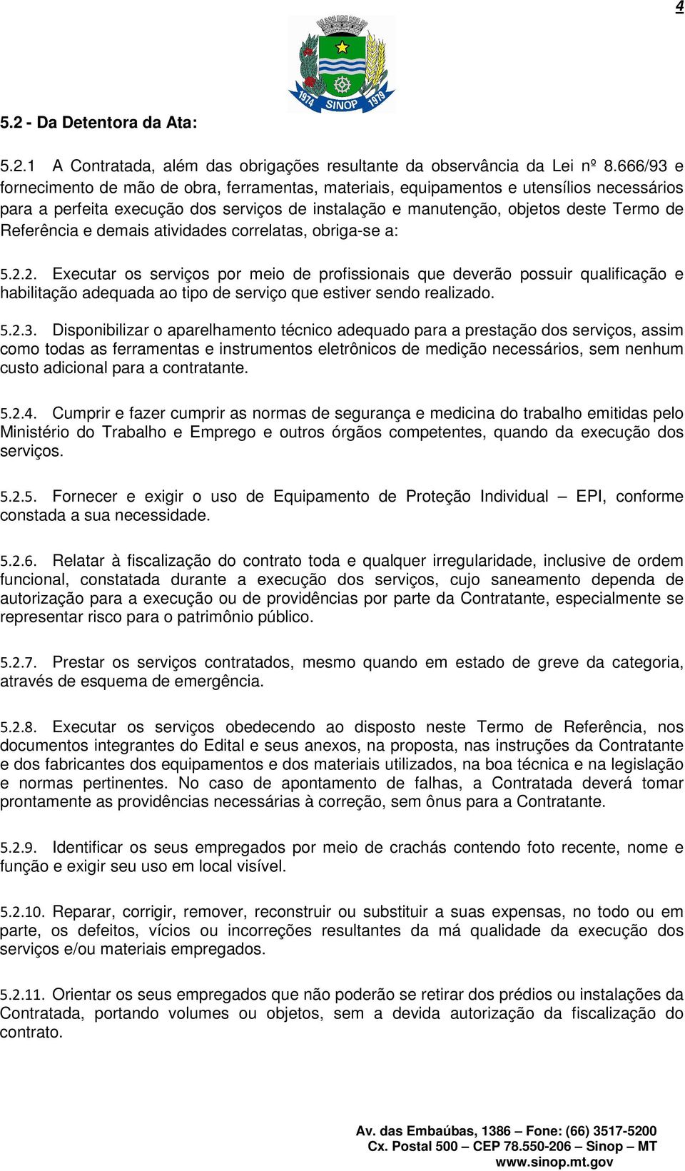 e demais atividades correlatas, obriga-se a: 5.2.2. Executar os serviços por meio de profissionais que deverão possuir qualificação e habilitação adequada ao tipo de serviço que estiver sendo realizado.