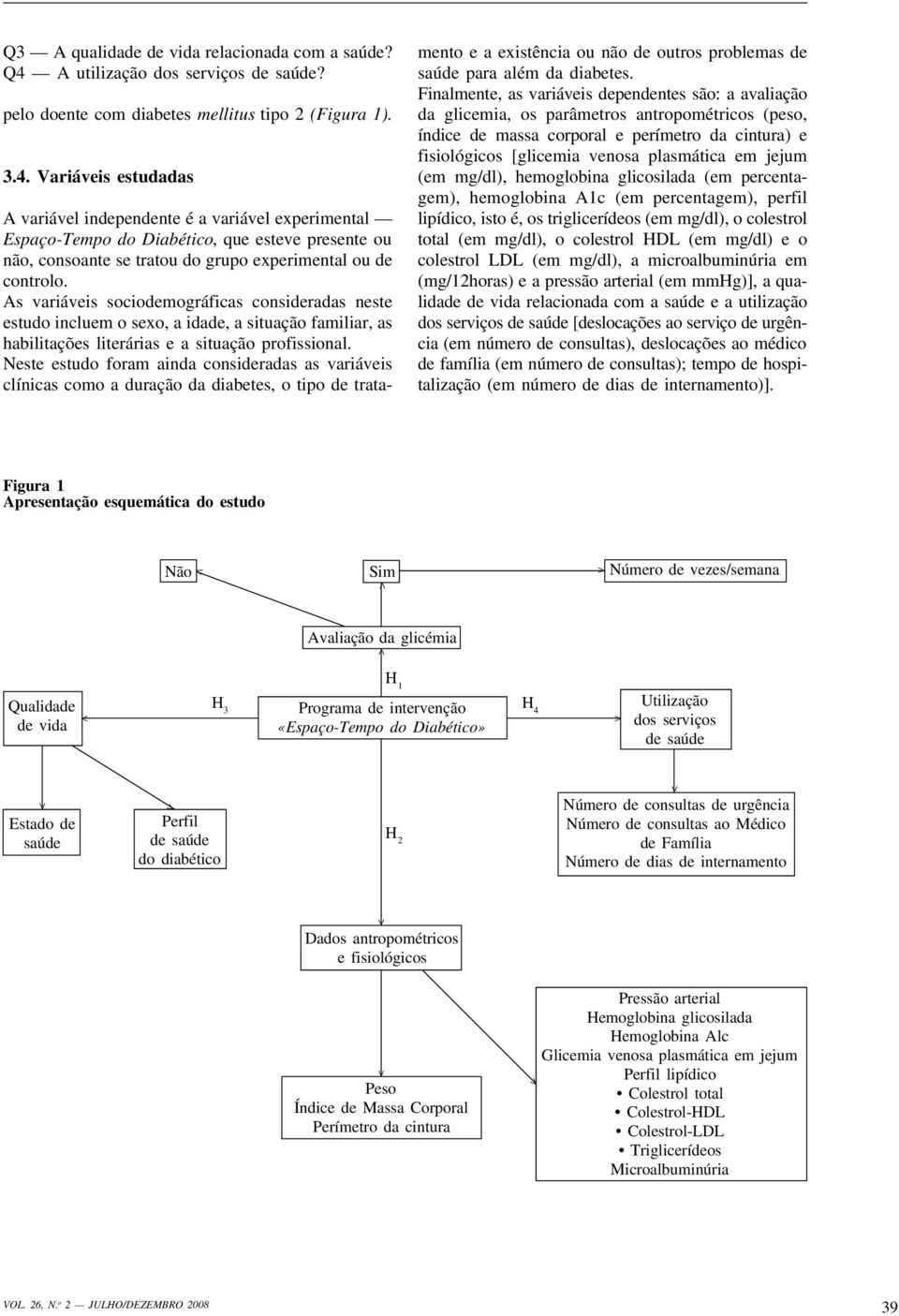 Variáveis estudadas A variável independente é a variável experimental Espaço-Tempo do Diabético, que esteve presente ou não, consoante se tratou do grupo experimental ou de controlo.