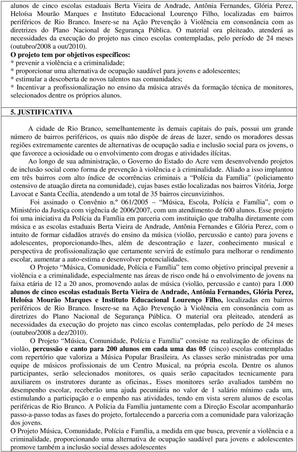 O material ora pleiteado, atenderá as necessidades da execução do projeto nas cinco escolas contempladas, pelo período de 24 meses (outubro/2008 a out/2010).