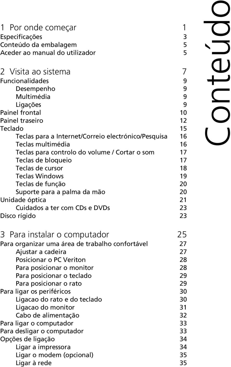 Windows 19 Teclas de função 20 Suporte para a palma da mão 20 Unidade óptica 21 Cuidados a ter com CDs e DVDs 23 Disco rígido 23 Conteúdo 3 Para instalar o computador 25 Para organizar uma área de