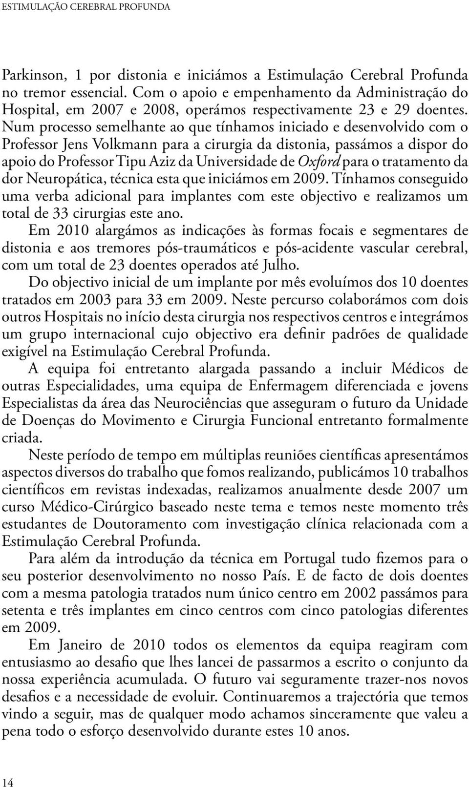 Num processo semelhante ao que tínhamos iniciado e desenvolvido com o Professor Jens Volkmann para a cirurgia da distonia, passámos a dispor do apoio do Professor Tipu Aziz da Universidade de Oxford