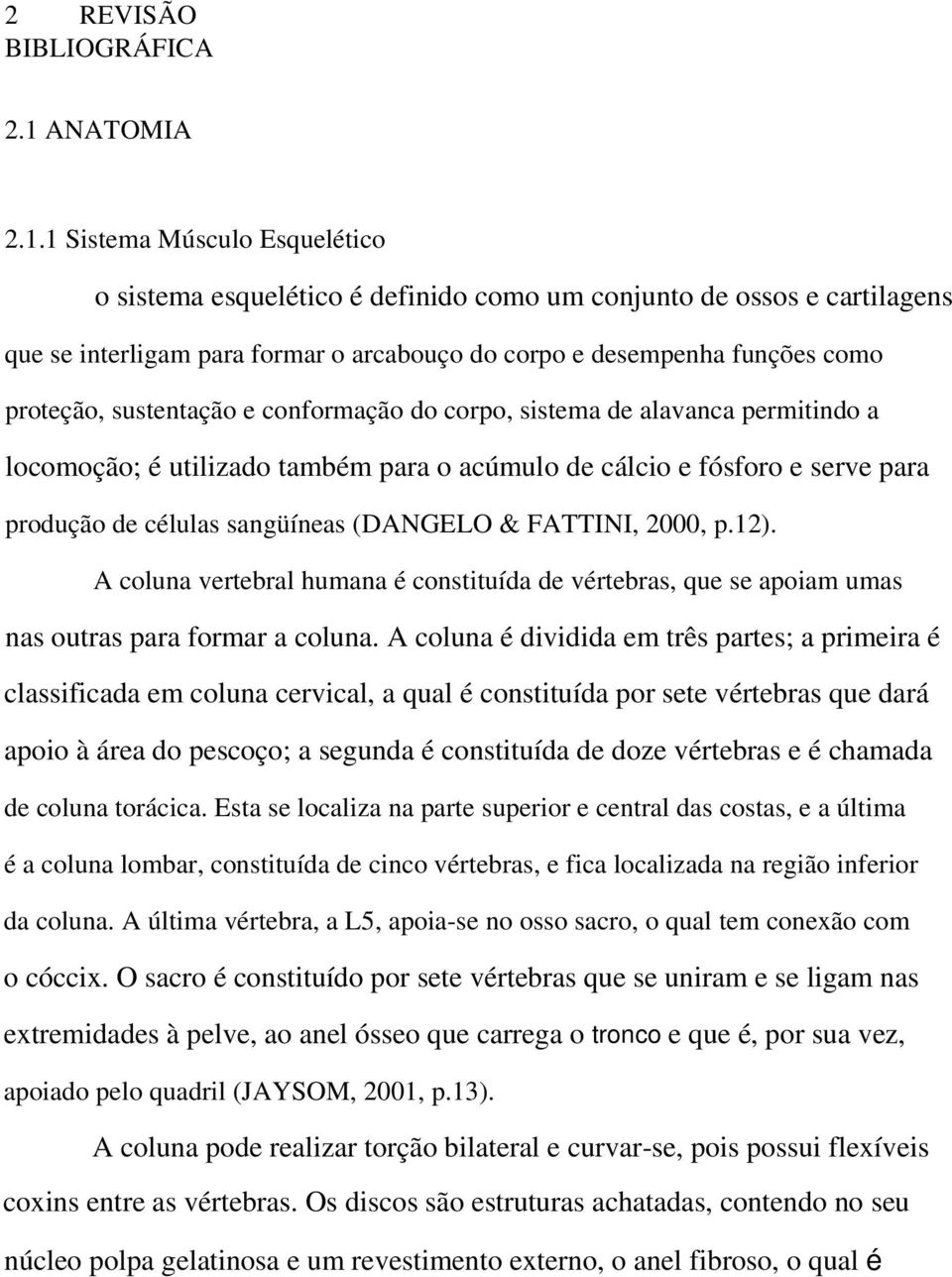 1 Sistema Músculo Esquelético o sistema esquelético é definido como um conjunto de ossos e cartilagens que se interligam para formar o arcabouço do corpo e desempenha funções como proteção,