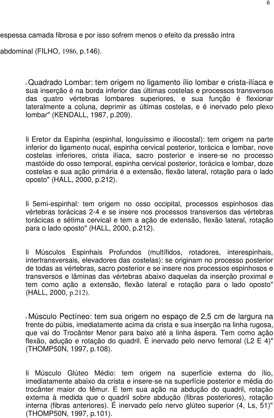 função é flexionar lateralmente a coluna, deprimir as últimas costelas, e é inervado pelo plexo lombar" (KENDALL, 1987, p.209).