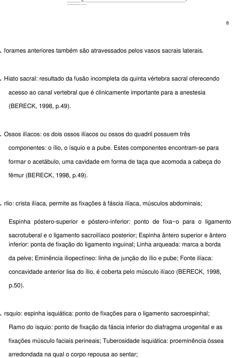 . Ossos ilíacos: os dois ossos ilíacos ou ossos do quadril possuem três componentes: o ílio, o ísquio e a pube.