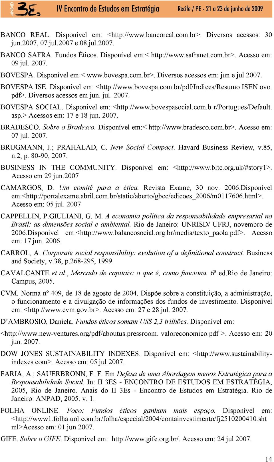 Diversos acessos em jun. jul. 2007. BOVESPA SOCIAL. Disponível em: <http://www.bovespasocial.com.b r/portugues/default. asp.> Acessos em: 17 e 18 jun. 2007. BRADESCO. Sobre o Bradesco.