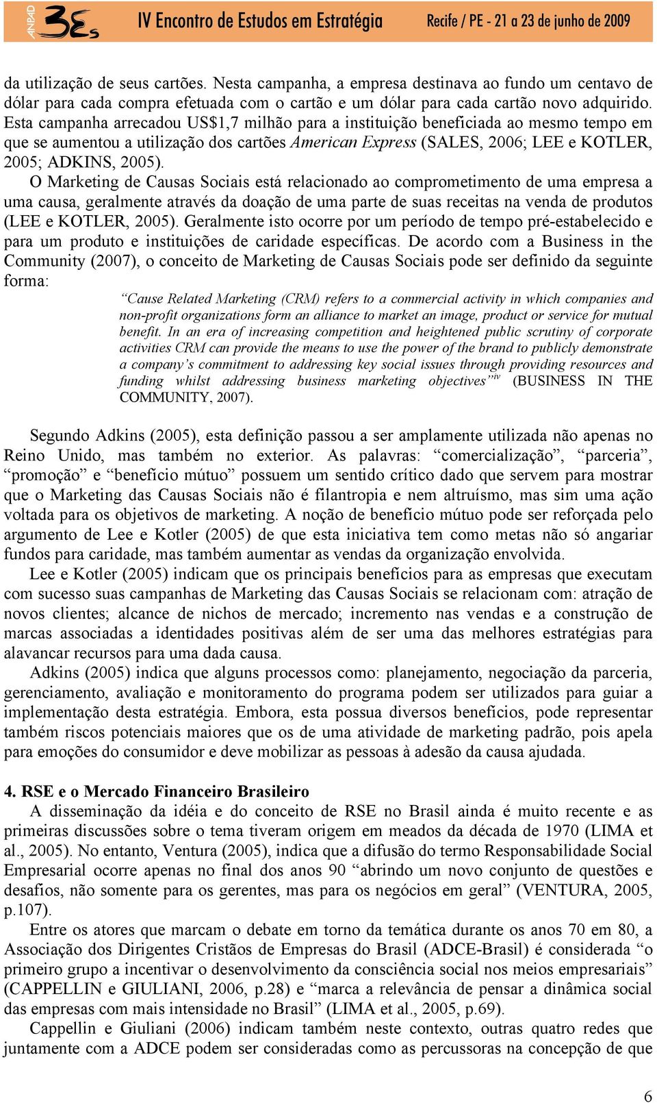 O Marketing de Causas Sociais está relacionado ao comprometimento de uma empresa a uma causa, geralmente através da doação de uma parte de suas receitas na venda de produtos (LEE e KOTLER, 2005).