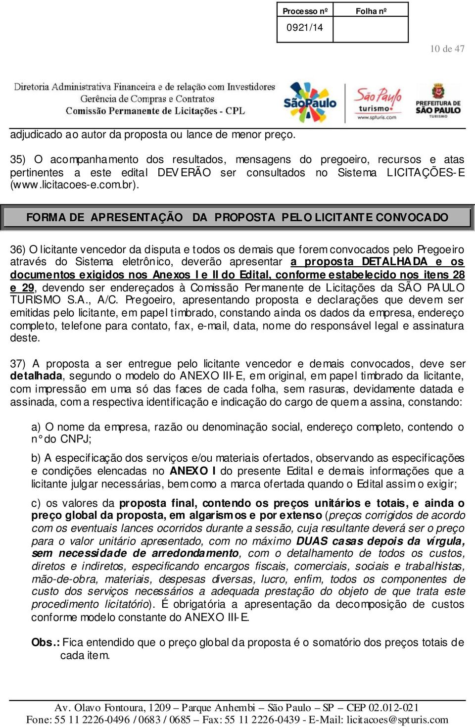 FORMA DE APRESENTAÇÃO DA PROPOSTA PELO LICITANTE CONVOCADO 36) O licitante vencedor da disputa e todos os demais que forem convocados pelo Pregoeiro através do Sistema eletrônico, deverão apresentar