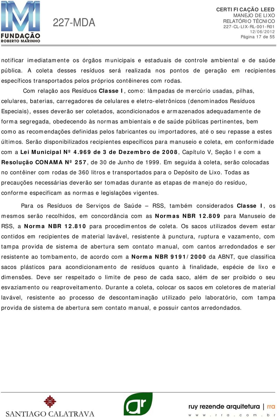 Com relação aos Resíduos Classe I, como: lâmpadas de mercúrio usadas, pilhas, celulares, baterias, carregadores de celulares e eletro-eletrônicos (denominados Resíduos Especiais), esses deverão ser