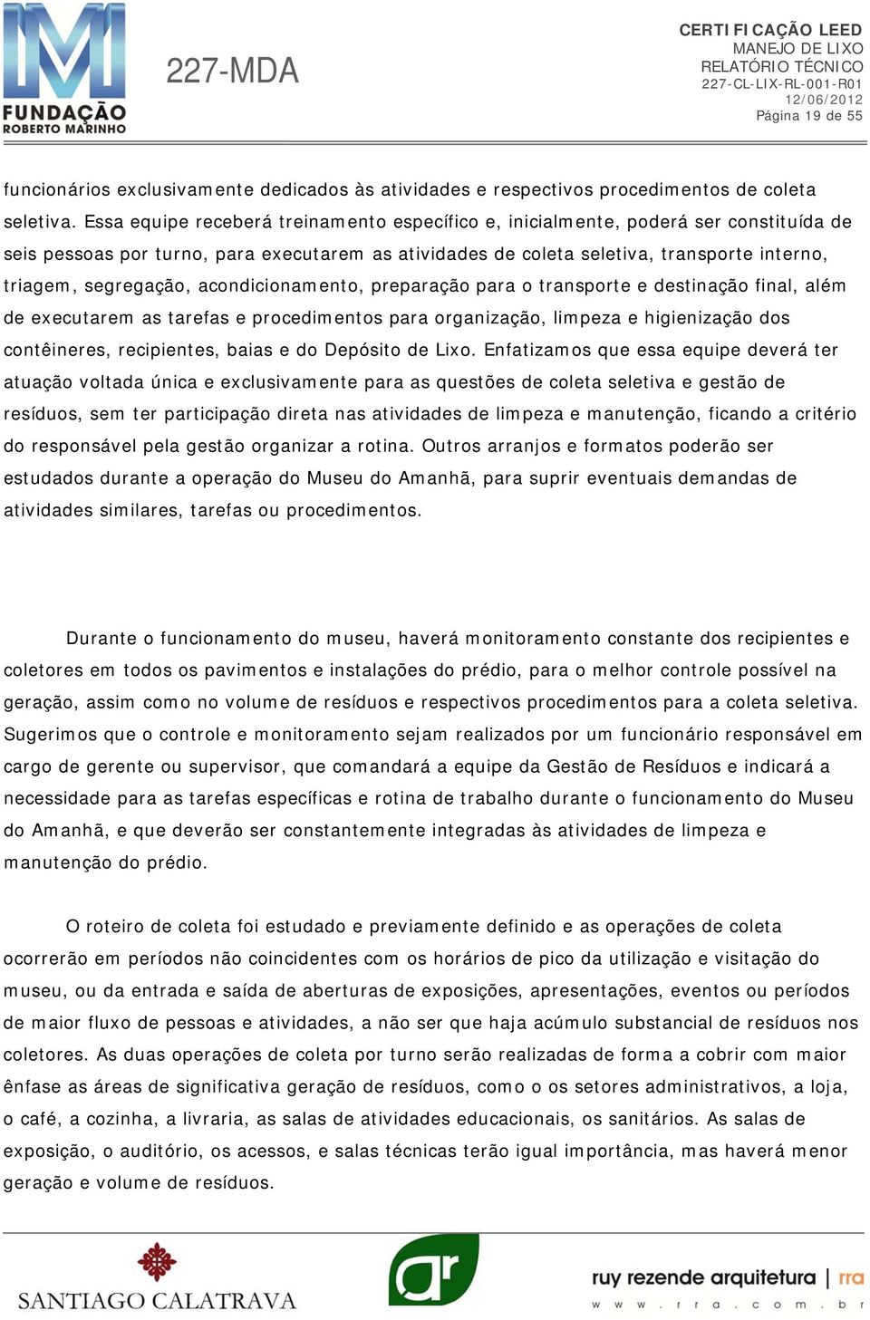 segregação, acondicionamento, preparação para o transporte e destinação final, além de executarem as tarefas e procedimentos para organização, limpeza e higienização dos contêineres, recipientes,