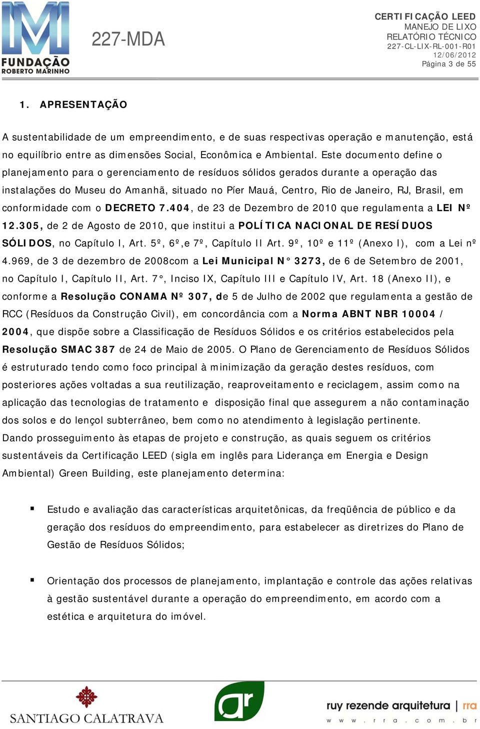 em conformidade com o DECRETO 7.404, de 23 de Dezembro de 2010 que regulamenta a LEI Nº 12.305, de 2 de Agosto de 2010, que institui a POLÍTICA NACIONAL DE RESÍDUOS SÓLIDOS, no Capítulo I, Art.