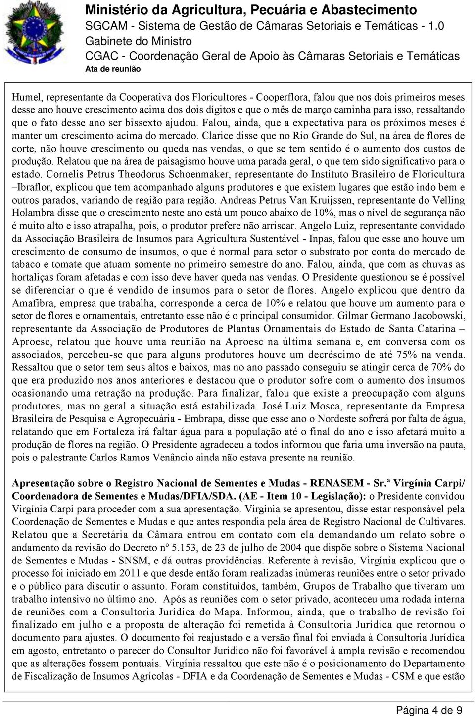 Clarice disse que no Rio Grande do Sul, na área de flores de corte, não houve crescimento ou queda nas vendas, o que se tem sentido é o aumento dos custos de produção.