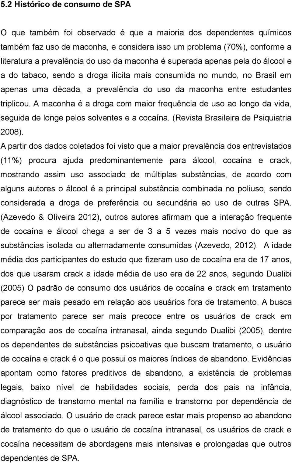 triplicou. A maconha é a droga com maior frequência de uso ao longo da vida, seguida de longe pelos solventes e a cocaína. (Revista Brasileira de Psiquiatria 2008).