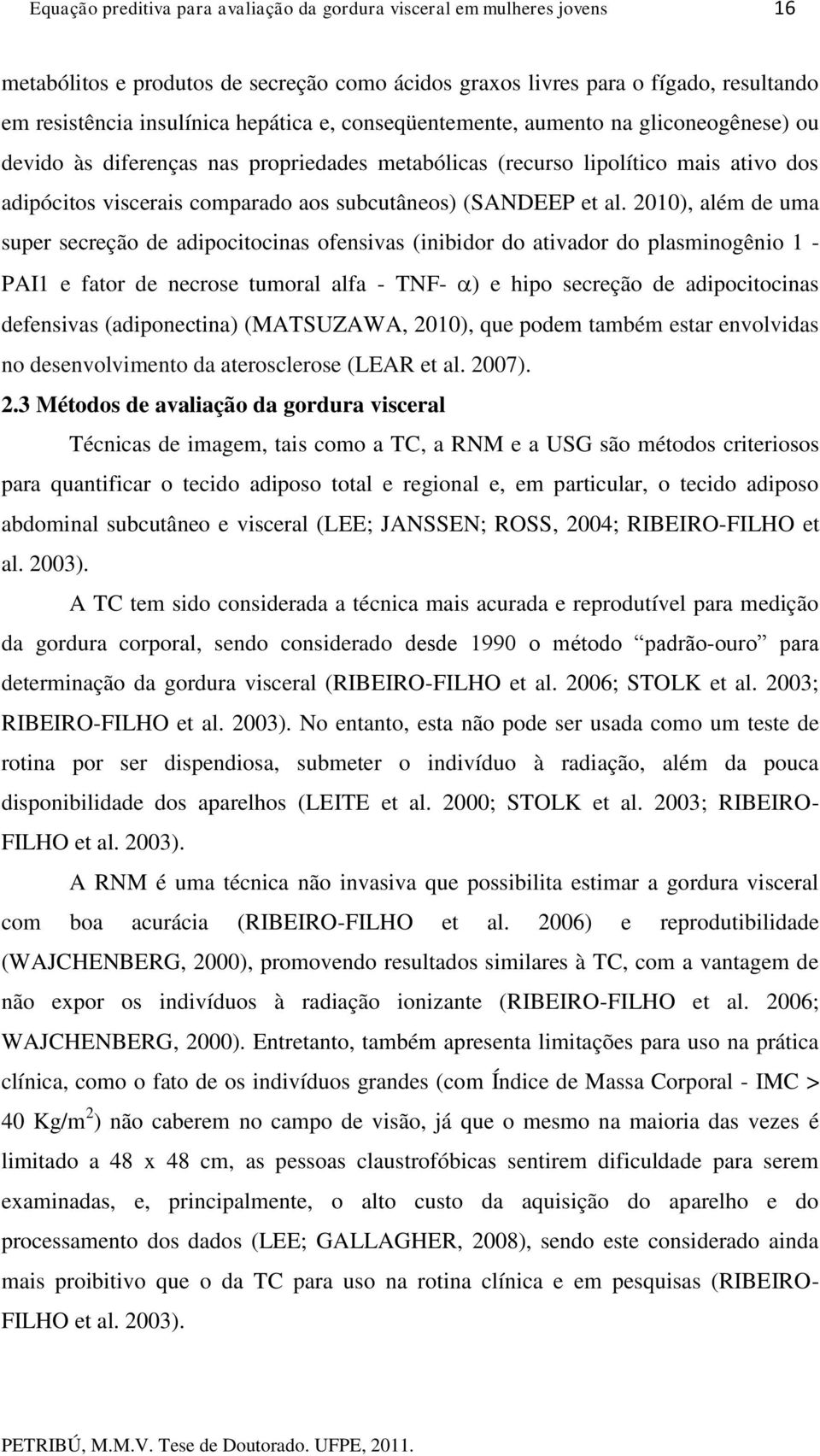 2010), além de uma super secreção de adipocitocinas ofensivas (inibidor do ativador do plasminogênio 1 - PAI1 e fator de necrose tumoral alfa - TNF- ) e hipo secreção de adipocitocinas defensivas