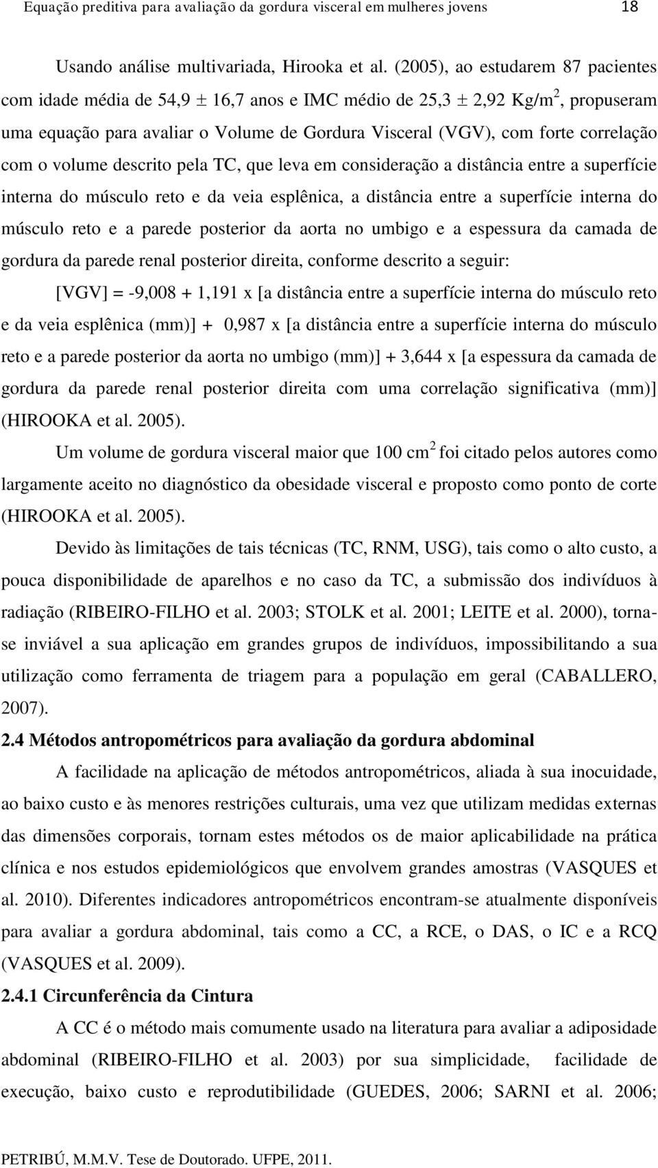 volume descrito pela TC, que leva em consideração a distância entre a superfície interna do músculo reto e da veia esplênica, a distância entre a superfície interna do músculo reto e a parede