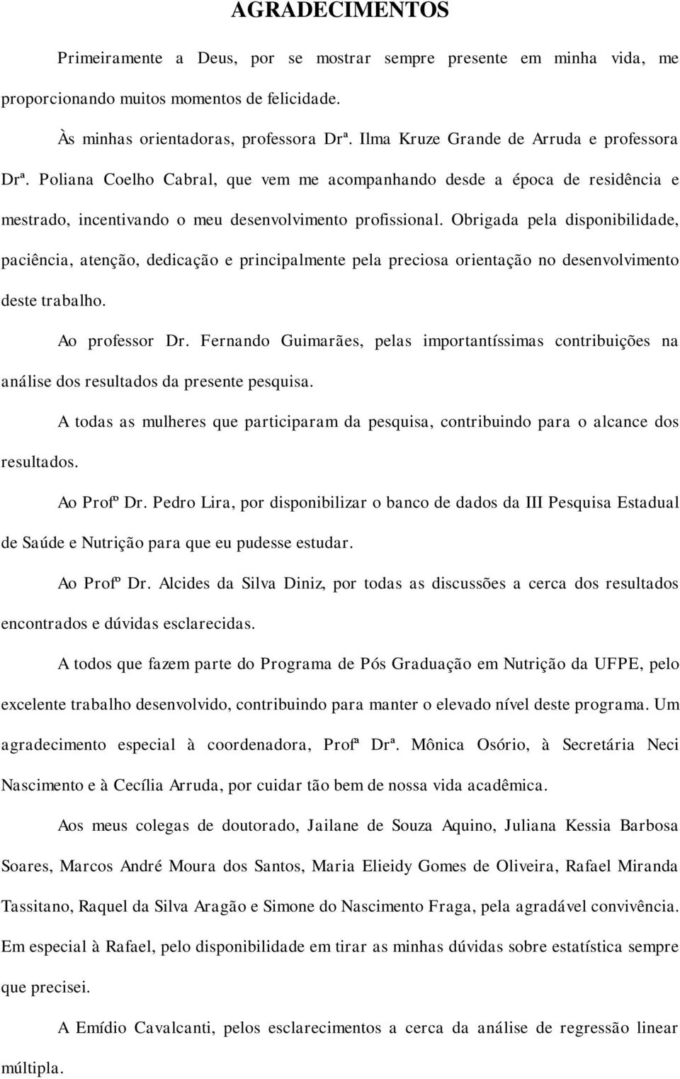 Poliana Coelho Cabral, que vem me acompanhando desde a época de residência e mestrado, incentivando o meu desenvolvimento profissional.