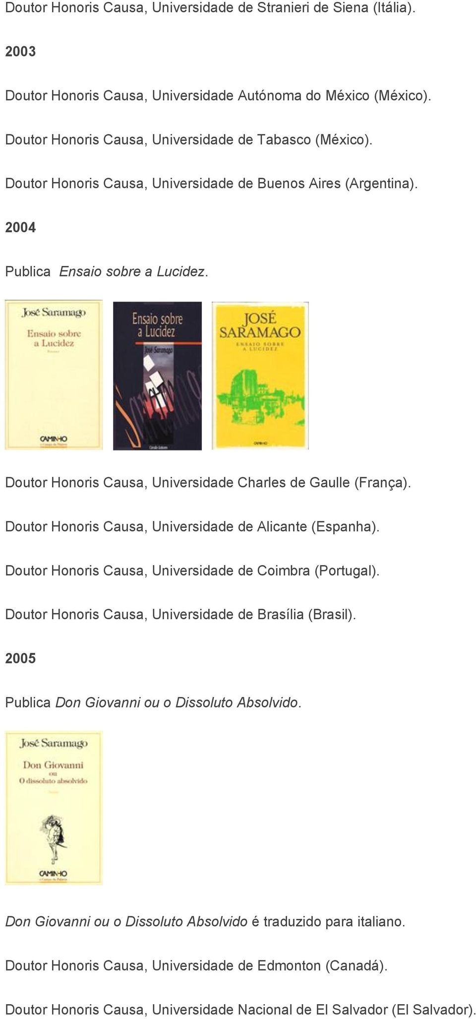 Doutor Honoris Causa, Universidade de Alicante (Espanha). Doutor Honoris Causa, Universidade de Coimbra (Portugal). Doutor Honoris Causa, Universidade de Brasília (Brasil).