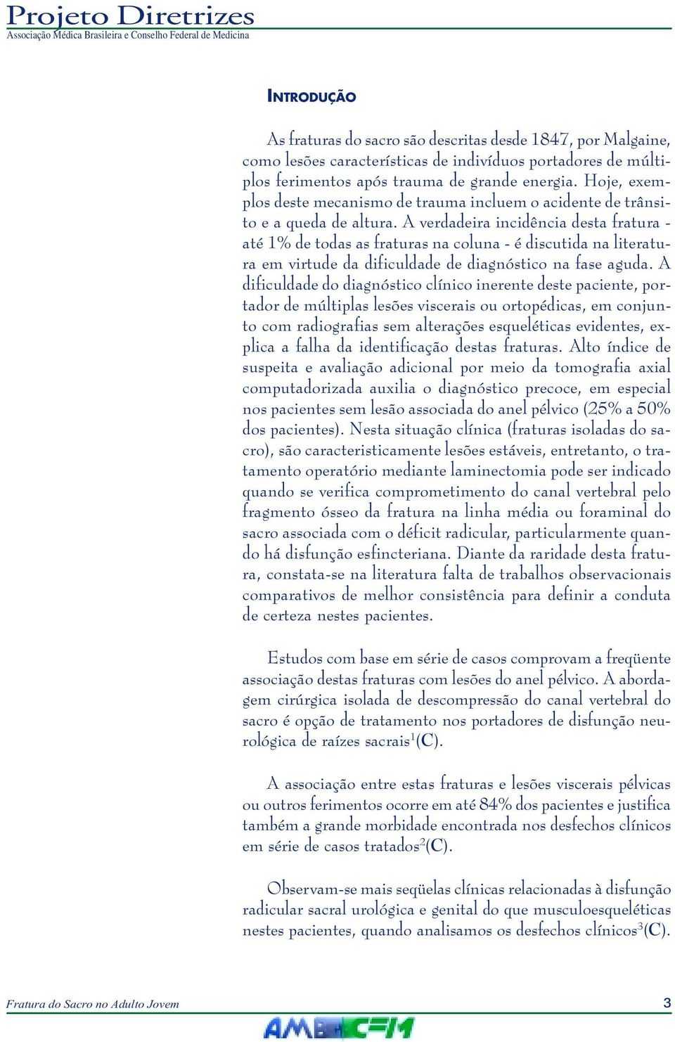 A verdadeira incidência desta fratura - até 1% de todas as fraturas na coluna - é discutida na literatura em virtude da dificuldade de diagnóstico na fase aguda.