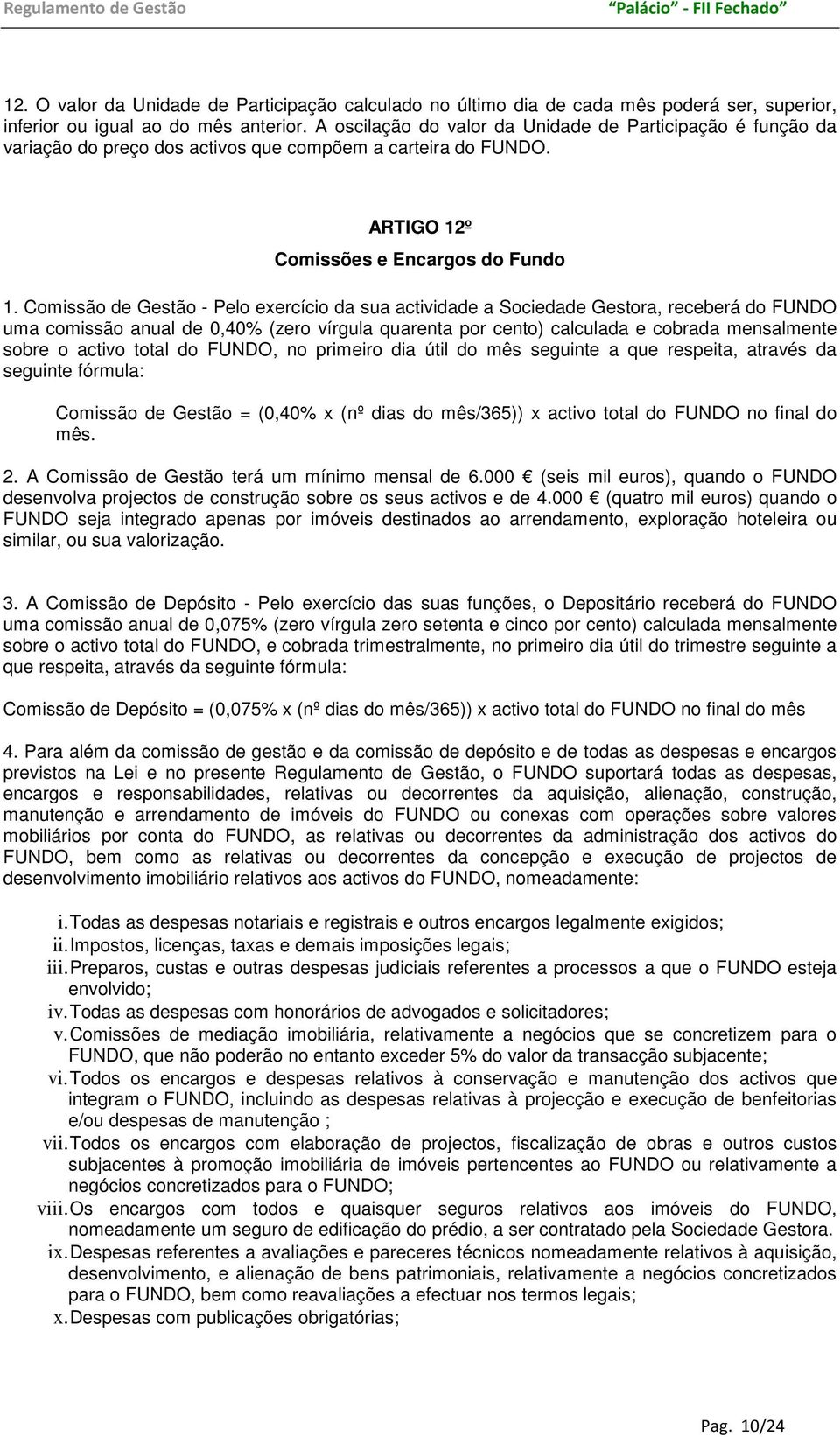 Comissão de Gestão - Pelo exercício da sua actividade a Sociedade Gestora, receberá do FUNDO uma comissão anual de 0,40% (zero vírgula quarenta por cento) calculada e cobrada mensalmente sobre o