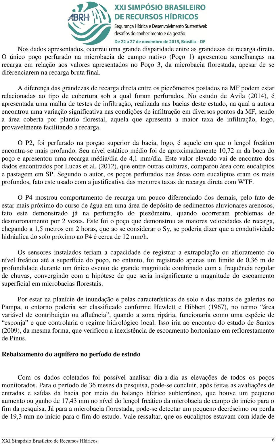 recarga bruta final. A diferença das grandezas de recarga direta entre os piezômetros postados na MF podem estar relacionadas ao tipo de cobertura sob a qual foram perfurados.