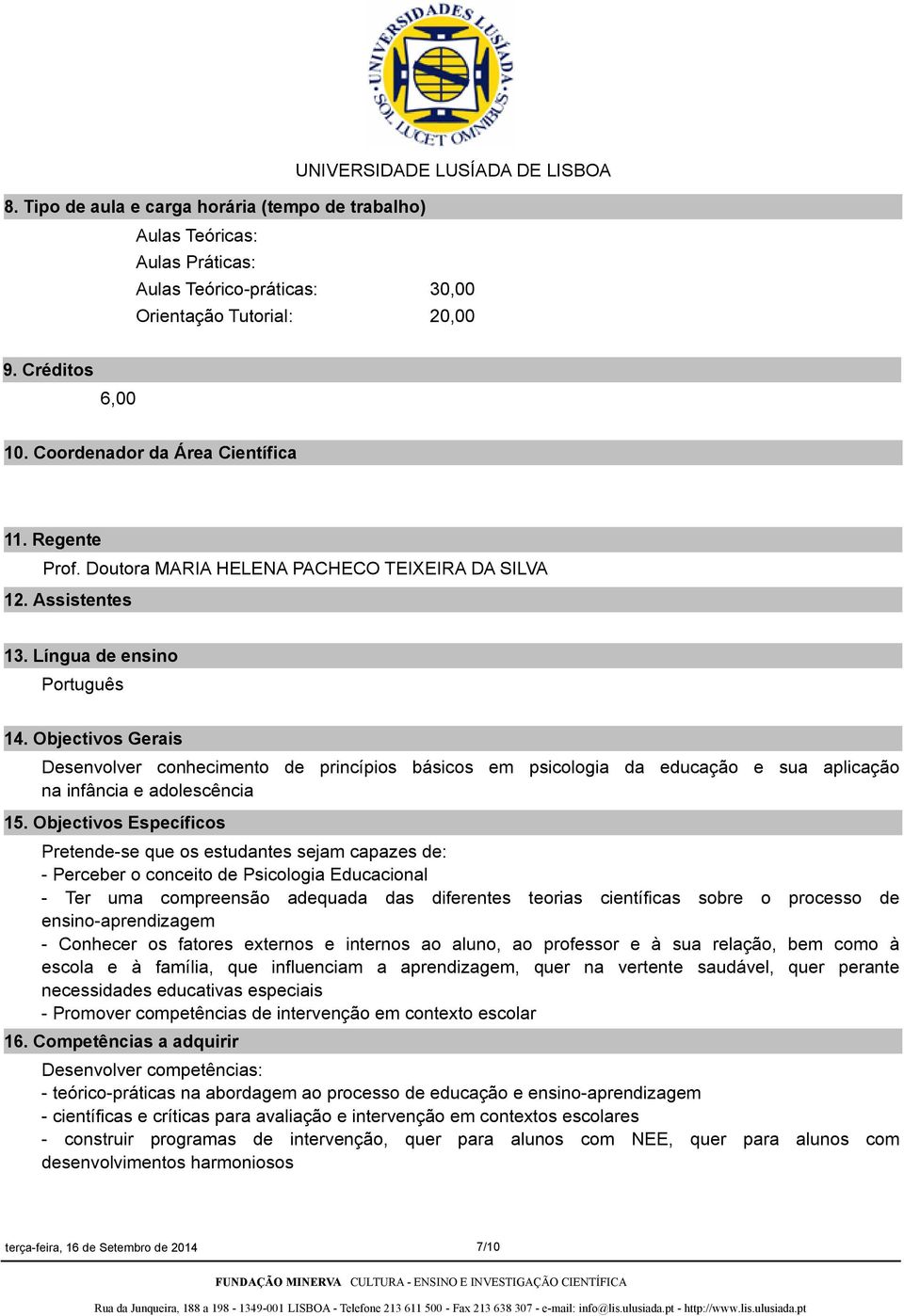 Objectivos Gerais Desenvolver conhecimento de princípios básicos em psicologia da educação e sua aplicação na infância e adolescência 15.