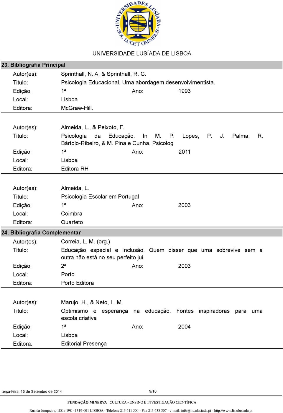 Psicologia Escolar em Portugal Edição: 1ª Coimbra Quarteto 2003 24. Bibliografia Complementar Edição: 2ª Correia, L. M. (org.) Educação especial e Inclusão.