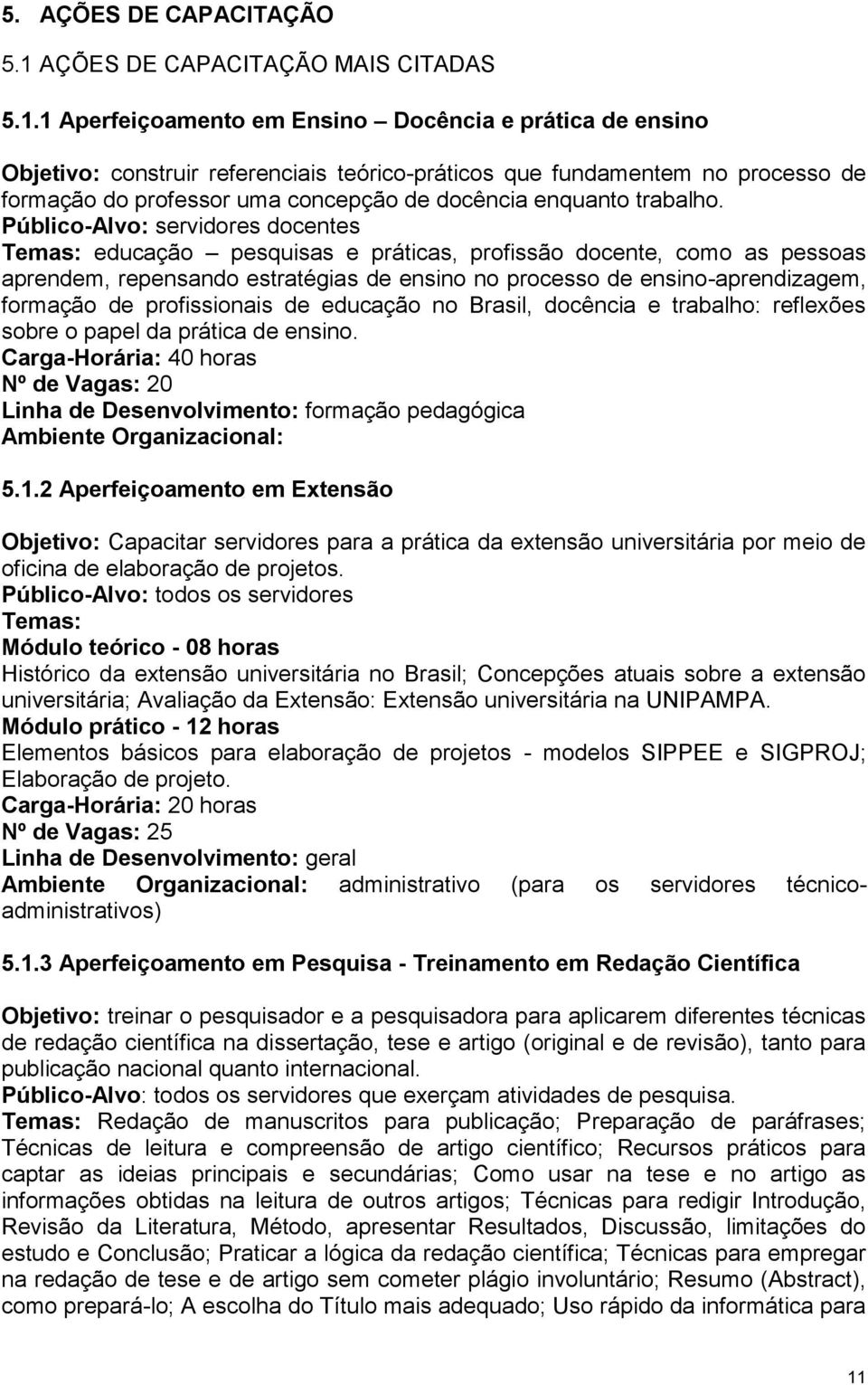 1 Aperfeiçoamento em Ensino Docência e prática de ensino Objetivo: construir referenciais teórico-práticos que fundamentem no processo de formação do professor uma concepção de docência enquanto