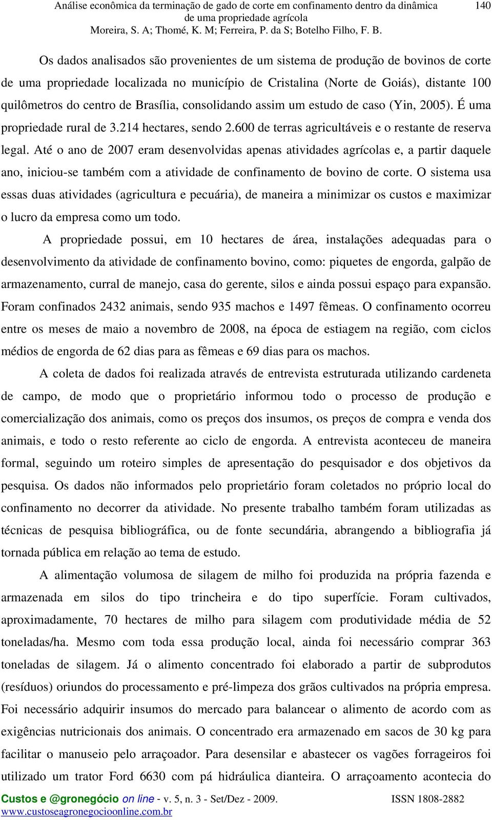 Até o ano de 2007 eram desenvolvidas apenas atividades agrícolas e, a partir daquele ano, iniciou-se também com a atividade de confinamento de bovino de corte.