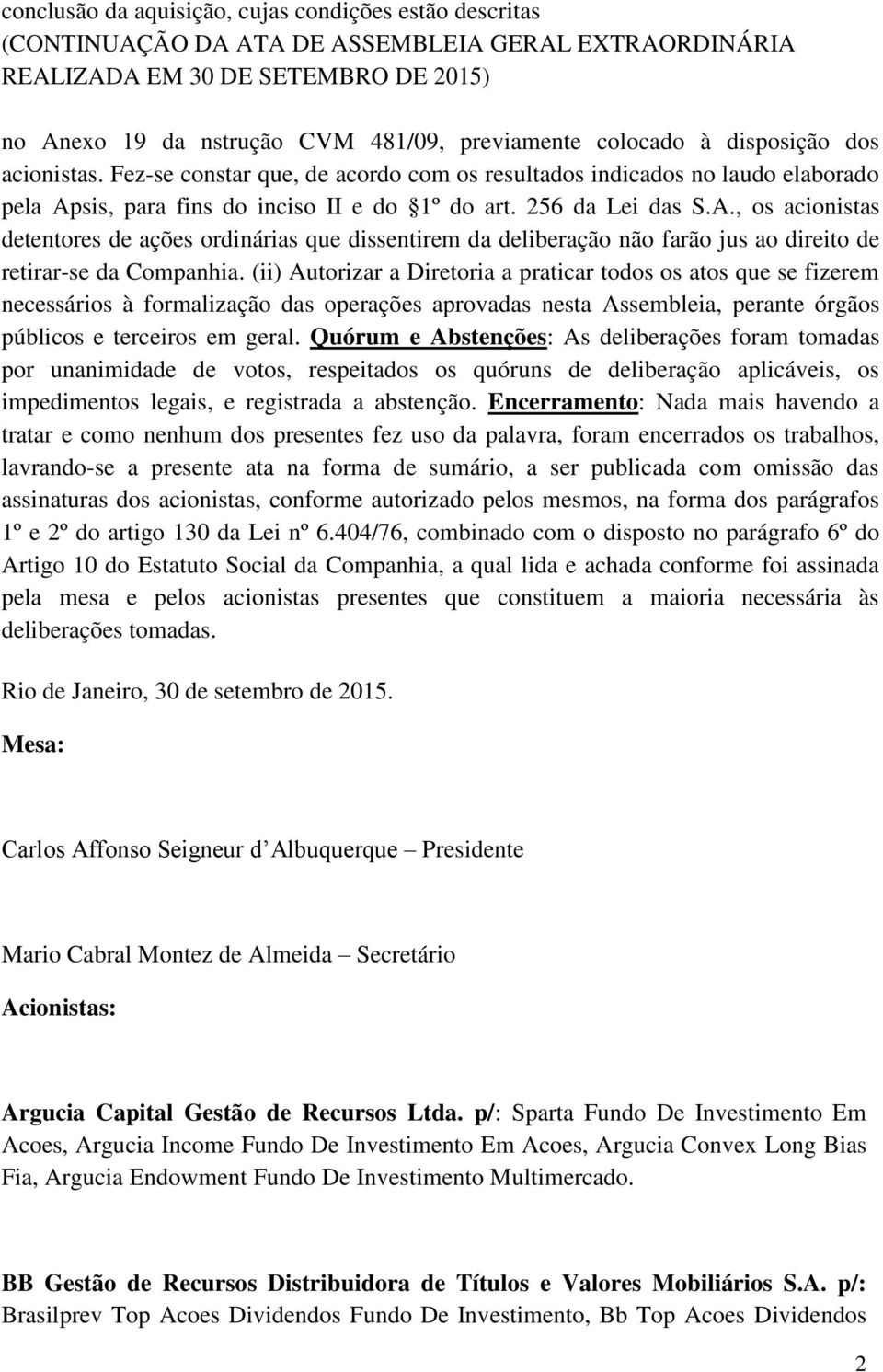 sis, para fins do inciso II e do 1º do art. 256 da Lei das S.A., os acionistas detentores de ações ordinárias que dissentirem da deliberação não farão jus ao direito de retirar-se da Companhia.