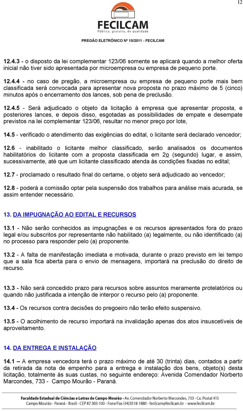 4 - no caso de pregão, a microempresa ou empresa de pequeno porte mais bem classificada será convocada para apresentar nova proposta no prazo máximo de 5 (cinco) minutos após o encerramento dos