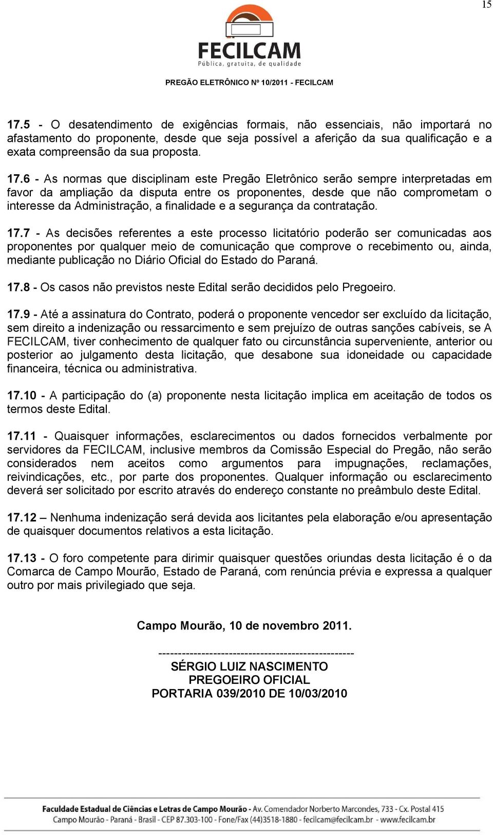 17.6 - As normas que disciplinam este Pregão Eletrônico serão sempre interpretadas em favor da ampliação da disputa entre os proponentes, desde que não comprometam o interesse da Administração, a