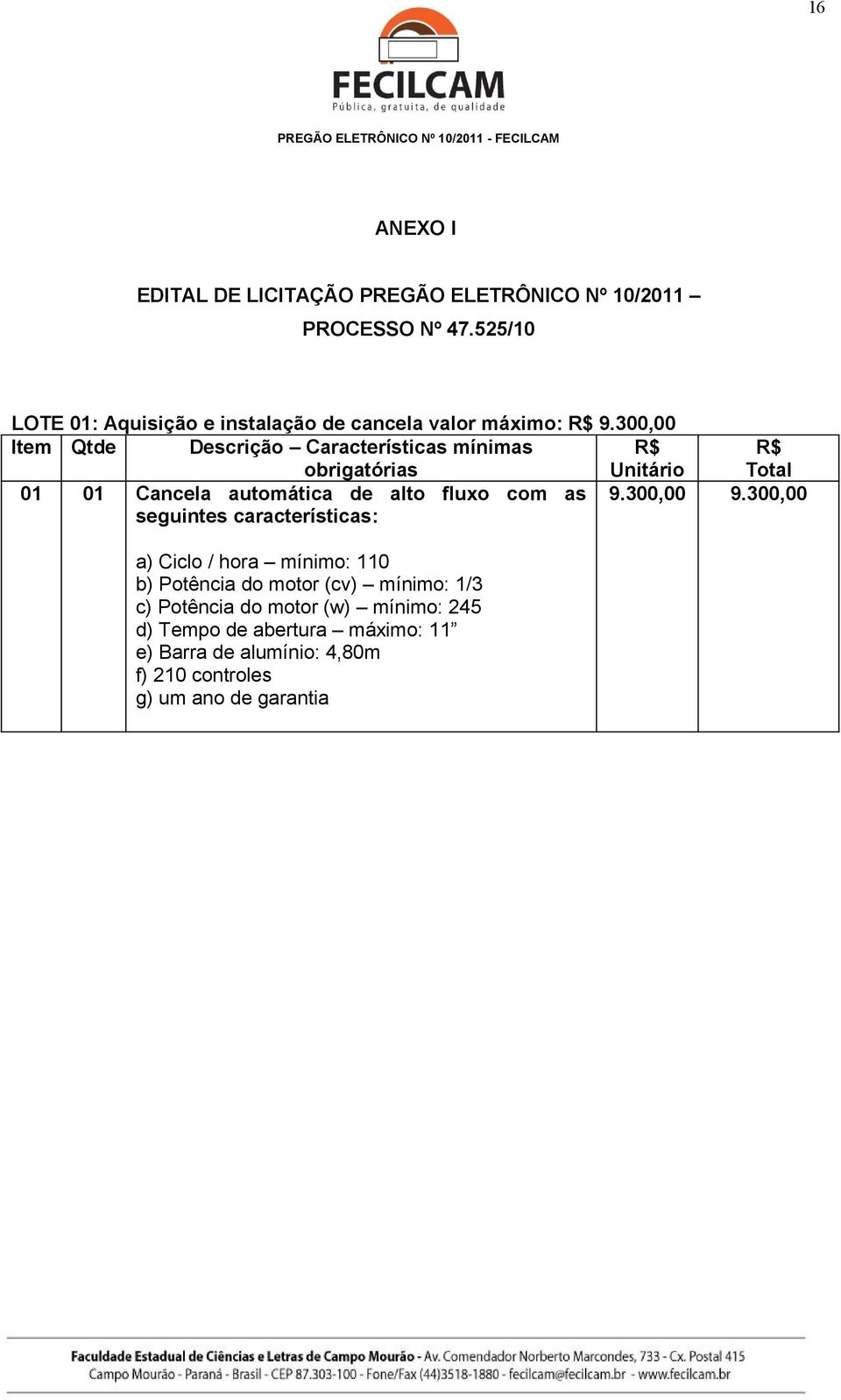 300,00 Item Qtde Descrição Características mínimas obrigatórias R$ Unitário R$ Total 01 01 Cancela automática de alto fluxo com as