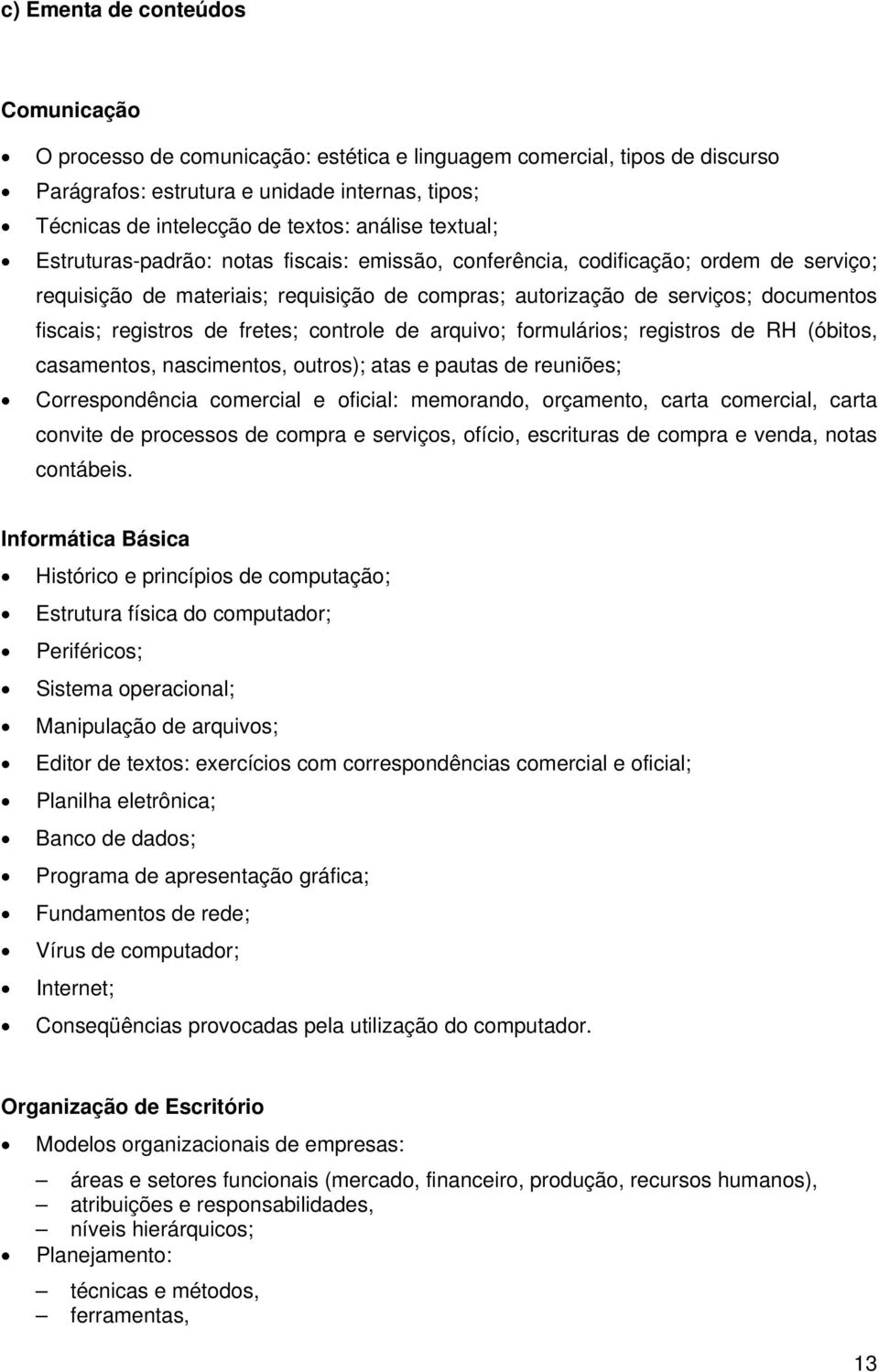 registros de fretes; controle de arquivo; formulários; registros de RH (óbitos, casamentos, nascimentos, outros); atas e pautas de reuniões; Correspondência comercial e oficial: memorando, orçamento,