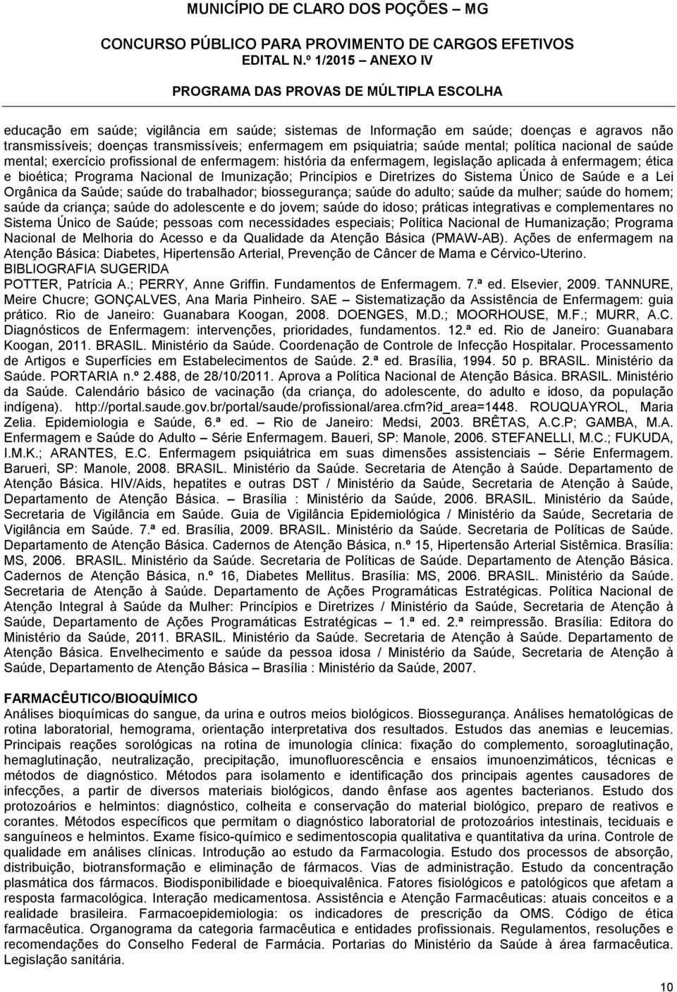 Único de Saúde e a Lei Orgânica da Saúde; saúde do trabalhador; biossegurança; saúde do adulto; saúde da mulher; saúde do homem; saúde da criança; saúde do adolescente e do jovem; saúde do idoso;