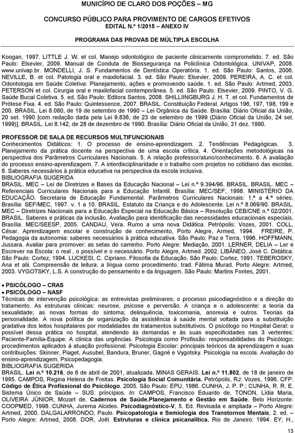 PEREIRA, A. C. et col. Odontologia em Saúde Coletiva: Planejamento, ações e promovendo saúde. 1. ed. São Paulo: Artmed, 2003. PETERSON et col. Cirurgia oral e maxilofacial contemporânea. 5. ed. São Paulo: Elsevier, 2009.