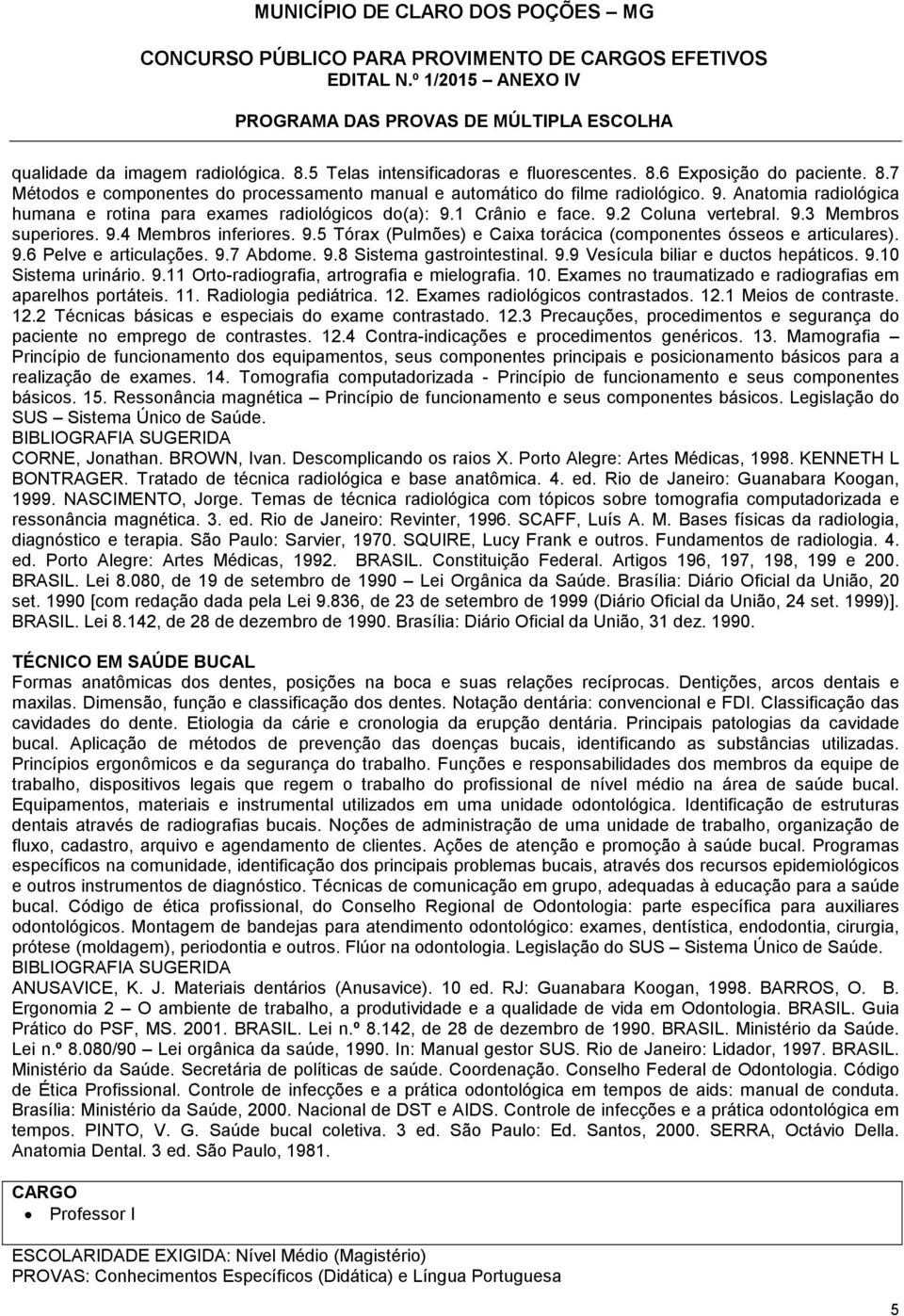 9.6 Pelve e articulações. 9.7 Abdome. 9.8 Sistema gastrointestinal. 9.9 Vesícula biliar e ductos hepáticos. 9.10 Sistema urinário. 9.11 Orto-radiografia, artrografia e mielografia. 10.