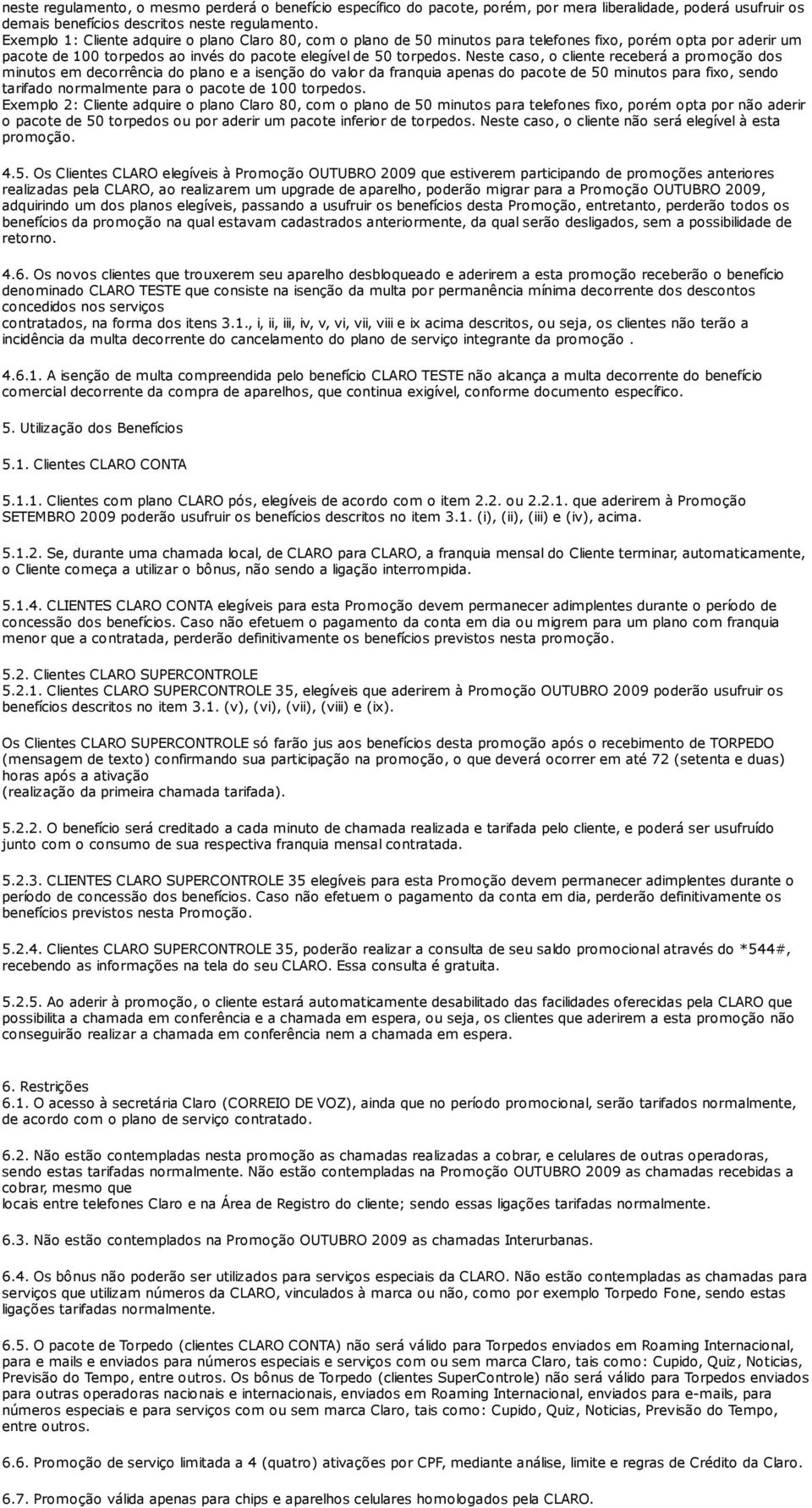 Neste caso, o cliente receberá a promoção dos minutos em decorrência do plano e a isenção do valor da franquia apenas do pacote de 50 minutos para fixo, sendo tarifado normalmente para o pacote de