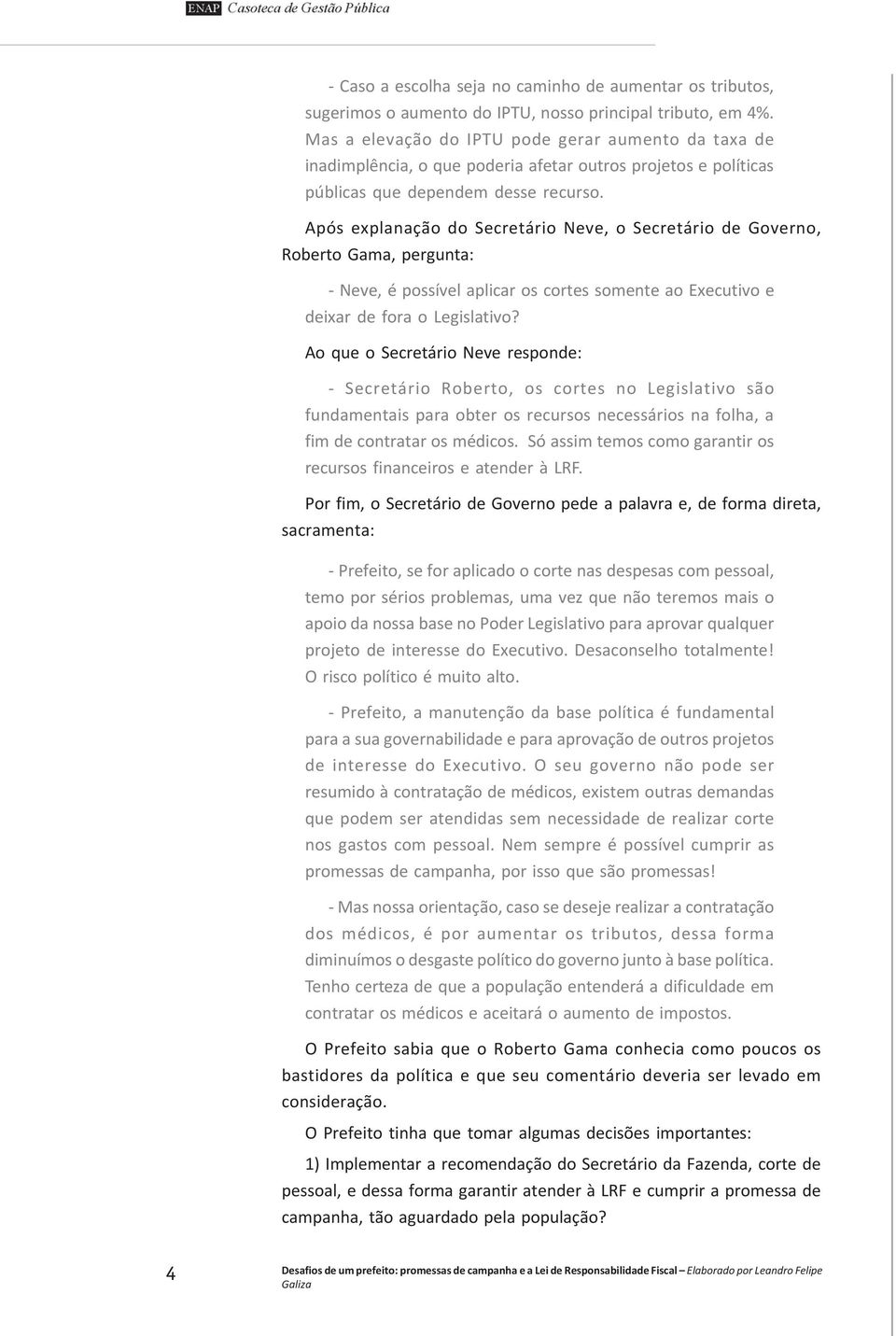 Após explanação do Secretário Neve, o Secretário de Governo, Roberto Gama, pergunta: - Neve, é possível aplicar os cortes somente ao Executivo e deixar de fora o Legislativo?