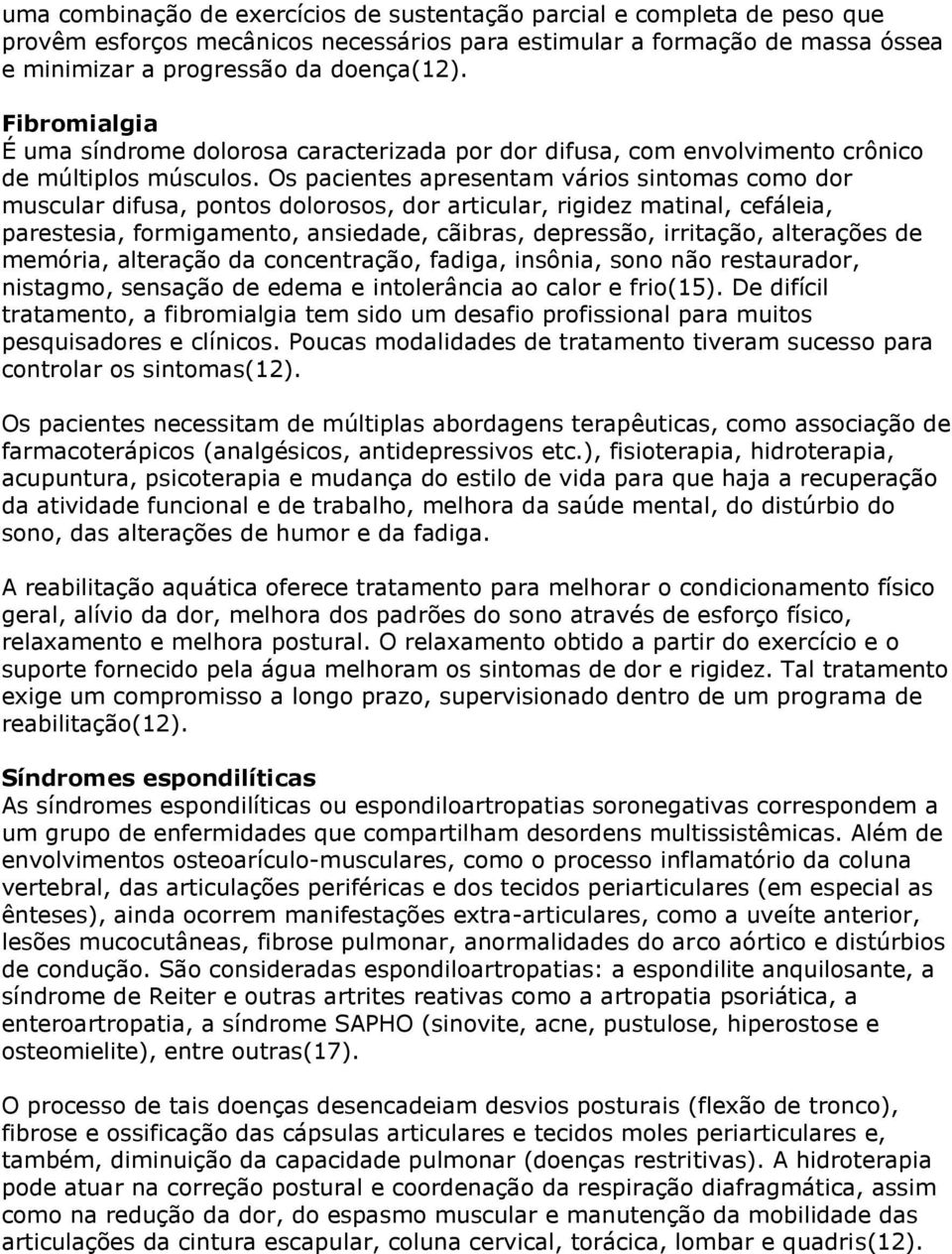 Os pacientes apresentam vários sintomas como dor muscular difusa, pontos dolorosos, dor articular, rigidez matinal, cefáleia, parestesia, formigamento, ansiedade, cãibras, depressão, irritação,