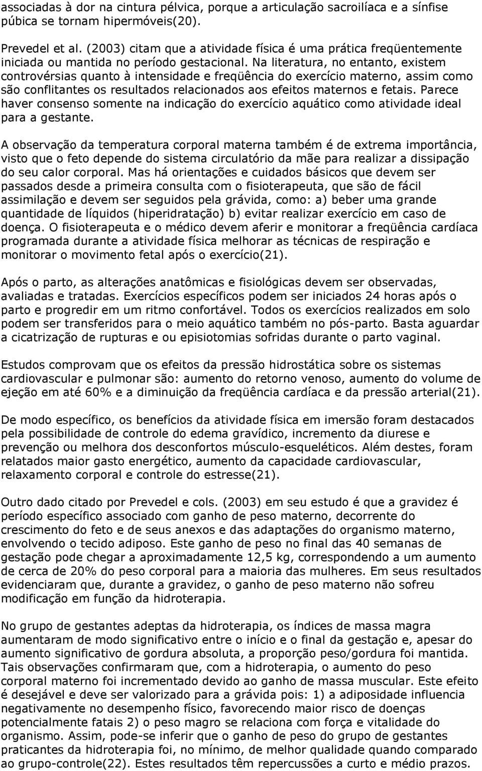 Na literatura, no entanto, existem controvérsias quanto à intensidade e freqüência do exercício materno, assim como são conflitantes os resultados relacionados aos efeitos maternos e fetais.