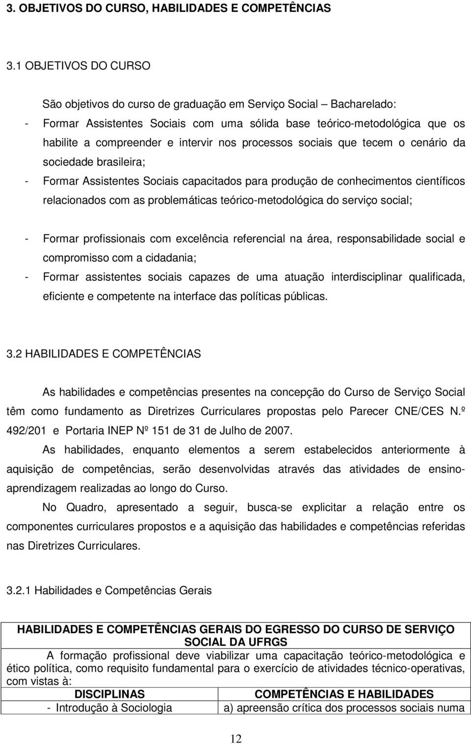 nos processos sociais que tecem o cenário da sociedade brasileira; - Formar Assistentes Sociais capacitados para produção de conhecimentos científicos relacionados com as problemáticas