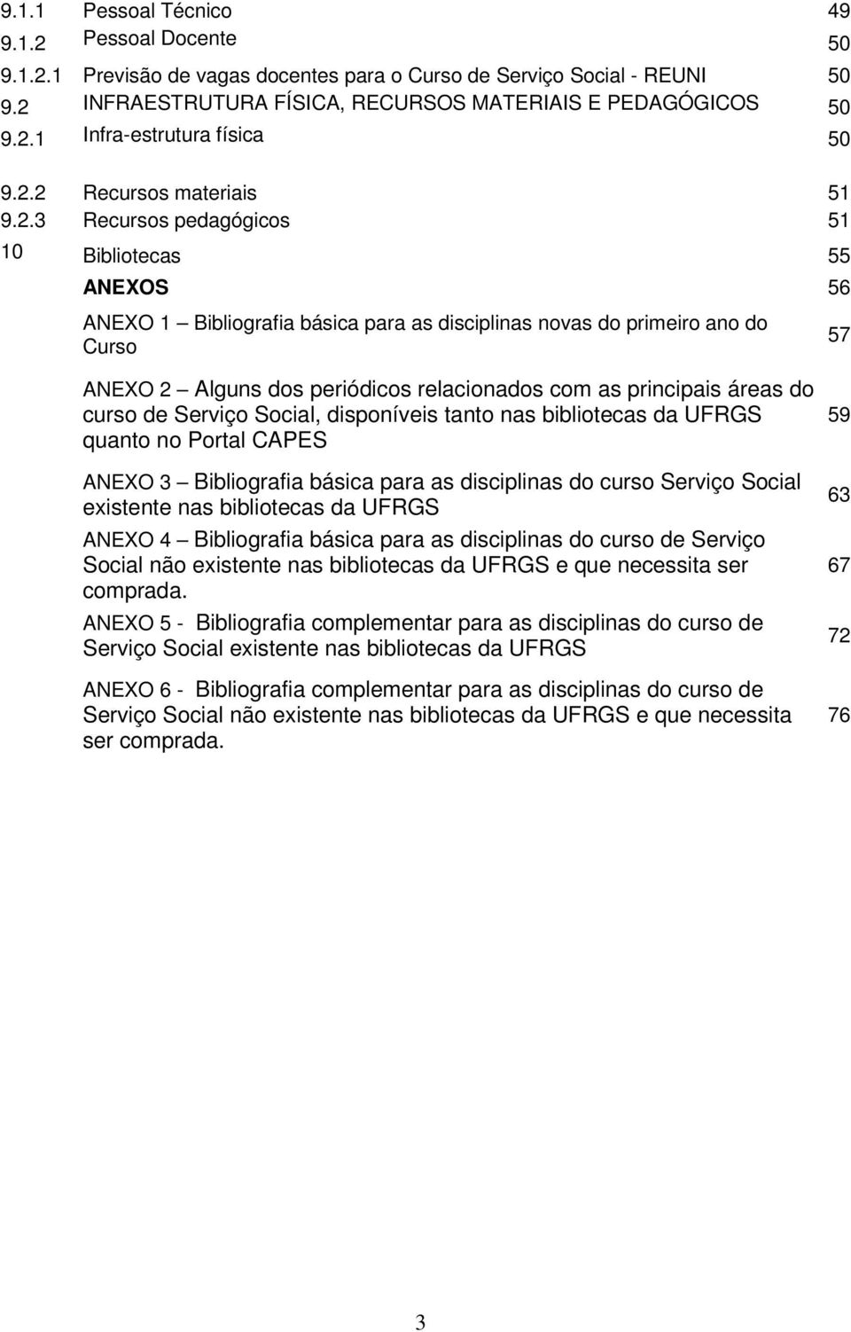 relacionados com as principais áreas do curso de Serviço Social, disponíveis tanto nas bibliotecas da UFRGS quanto no Portal CAPES ANEXO 3 Bibliografia básica para as disciplinas do curso Serviço